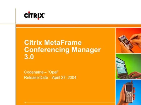 Citrix MetaFrame Conferencing Manager 3.0 Codename – “Opal” Release Date – April 27, 2004.