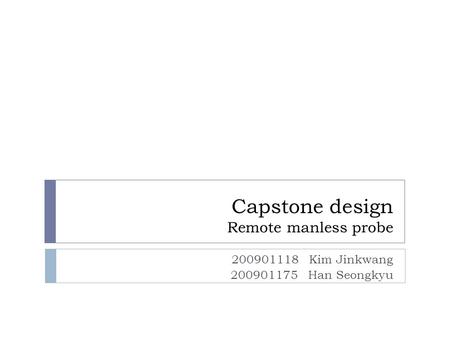 Capstone design Remote manless probe 200901118 Kim Jinkwang 200901175 Han Seongkyu.