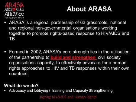 About ARASA  ARASA is a regional partnership of 63 grassroots, national and regional non-governmental organisations working together to promote rights-based.