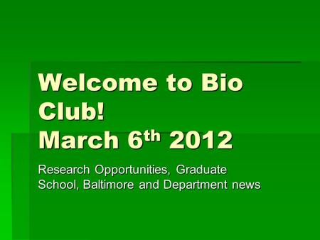 Welcome to Bio Club! March 6 th 2012 Research Opportunities, Graduate School, Baltimore and Department news.