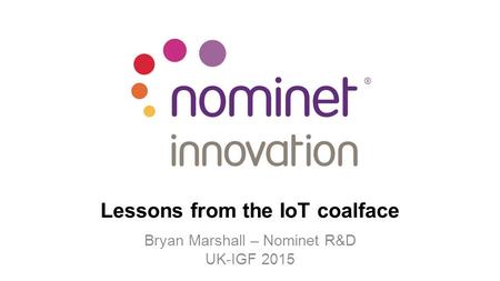 Lessons from the IoT coalface Bryan Marshall – Nominet R&D UK-IGF 2015.