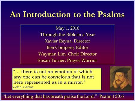 An Introduction to the Psalms May 1, 2016 Through the Bible in a Year Xavier Reyna, Director Ben Compere, Editor Wayman Lim, Choir Director Susan Turner,