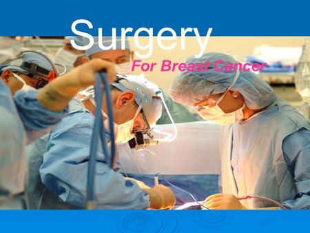 Surgery For Breast Cancer. Surgery  Surgery is the process that treats diseases or injuries by physical and instrumental means.  It can reduce the symptoms.