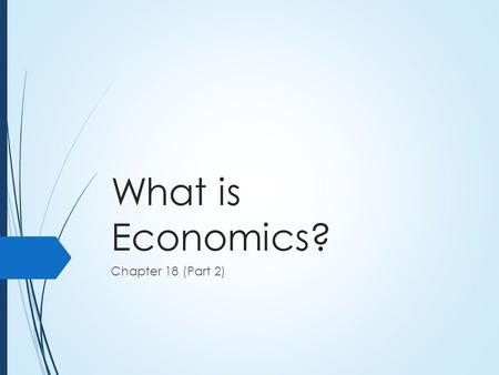 What is Economics? Chapter 18 (Part 2). Trade Offs  Economic problems are surprisingly simple in that there are few terms/rules to consider  Complex.