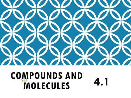 COMPOUNDS AND MOLECULES 4.1 vid WHAT ARE COMPOUNDS? Two or more elements chemically combined to form new substances.