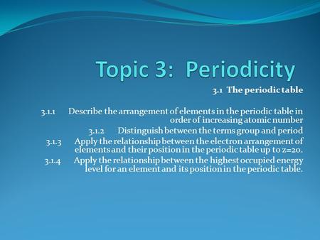 3.1 The periodic table 3.1.1 Describe the arrangement of elements in the periodic table in order of increasing atomic number 3.1.2 Distinguish between.