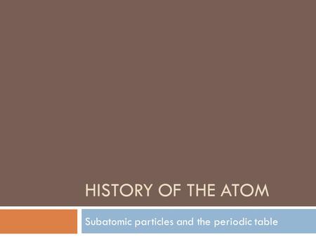 HISTORY OF THE ATOM Subatomic particles and the periodic table.