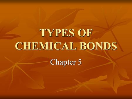 TYPES OF CHEMICAL BONDS Chapter 5. CHEMICAL BONDS Atoms bond by gaining, losing, or sharing electrons in their outer rings. The way an atom fills its.