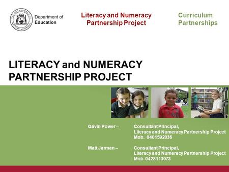 Literacy and Numeracy Partnership Project Curriculum Partnerships LITERACY and NUMERACY PARTNERSHIP PROJECT Gavin Power – Consultant Principal, Literacy.