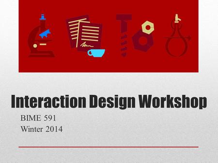 Interaction Design Workshop BIME 591 Winter 2014.