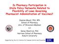 Is Pharmacy Participation in State Policy Networks Related to Flexibility of Laws Governing Pharmacist Administration of Vaccines? Jeanine Mount, PhD,