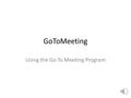 GoToMeeting Using the Go To Meeting Program Why would you use GOTOMEETING GoToMeeting is : Built for business. Designed for success. Professional meetings.