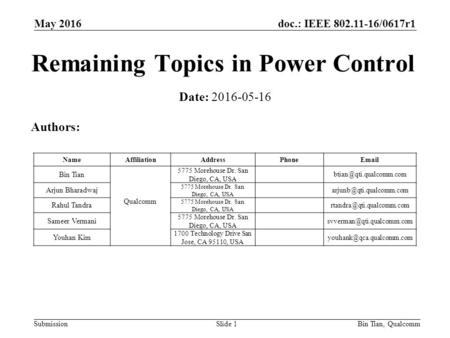 Doc.: IEEE 802.11-16/0617r1 SubmissionBin Tian, QualcommSlide 1 Remaining Topics in Power Control Date: 2016-05-16 Authors: NameAffiliationAddressPhoneEmail.