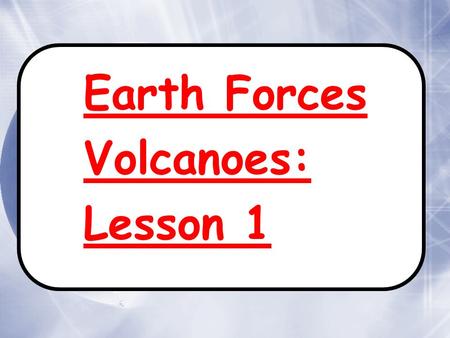 Earth Forces Volcanoes: Lesson 1 Earth Forces Volcanoes: Lesson 1.