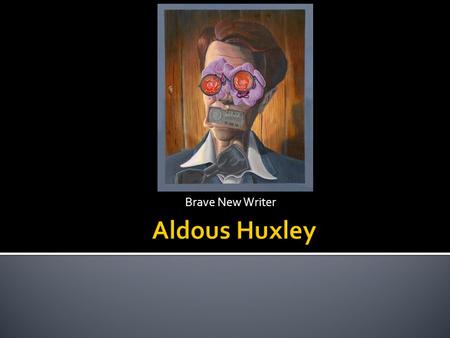 Brave New Writer.  Distinguished, rich, privileged, famous scientific and literary family.  Grandfather Thomas Huxley was a biologist who favored Darwinism.