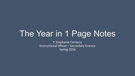 The Year in 1 Page Notes Y. Stephanie Carrasco Instructional Officer – Secondary Science Spring 2016.