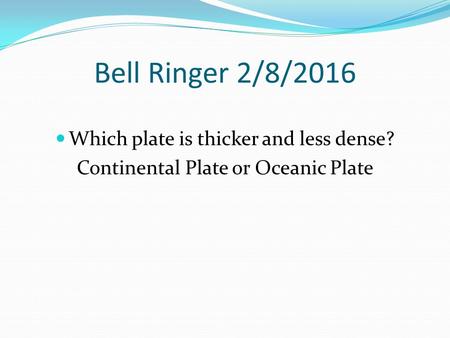 Bell Ringer 2/8/2016 Which plate is thicker and less dense? Continental Plate or Oceanic Plate.