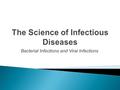 Bacterial Infections and Viral Infections. Unicellular, living organisms Can be helpful to humans Can be killed with antibiotic medication Reproduce on.