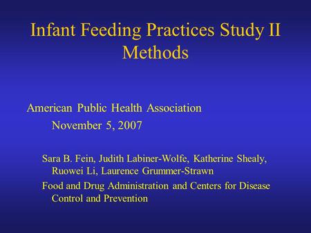 Infant Feeding Practices Study II Methods American Public Health Association November 5, 2007 Sara B. Fein, Judith Labiner-Wolfe, Katherine Shealy, Ruowei.