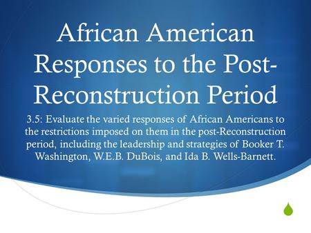  African American Responses to the Post- Reconstruction Period 3.5: Evaluate the varied responses of African Americans to the restrictions imposed on.