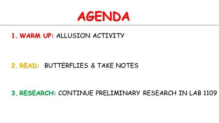 AGENDA 1.WARM UP: 1.WARM UP: ALLUSION ACTIVITY 2.READ: 2.READ: BUTTERFLIES & TAKE NOTES 3.RESEARCH: 3.RESEARCH: CONTINUE PRELIMINARY RESEARCH IN LAB 1109.