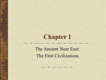 Chapter 1 The Ancient Near East: The First Civilizations.