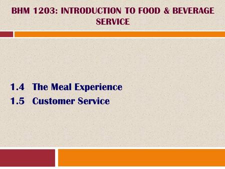 1.4The Meal Experience 1.5Customer Service BHM 1203: INTRODUCTION TO FOOD & BEVERAGE SERVICE.