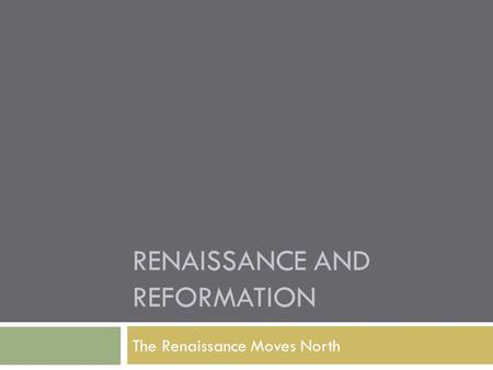 RENAISSANCE AND REFORMATION The Renaissance Moves North.