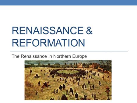 RENAISSANCE & REFORMATION The Renaissance in Northern Europe.