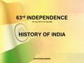 63rd INDEPENDENCE 15th Aug 1947 to 15th Aug 2009 HISTORY OF INDIA