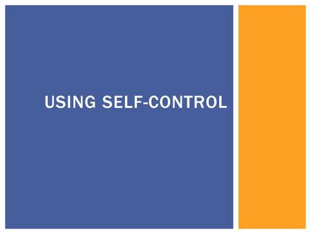 USING SELF-CONTROL.  Self-Control refers to the power each of us has over the things we say and do. Using self-control helps you manage stressful situations,