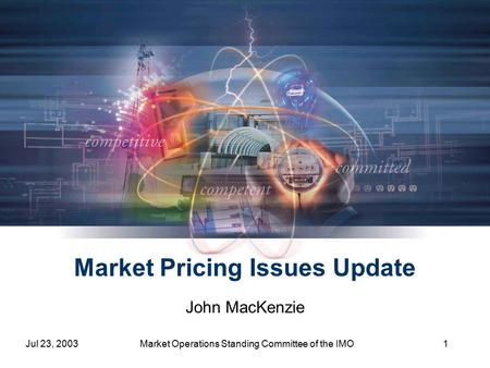 Jul 23, 2003Market Operations Standing Committee of the IMO1 Market Pricing Issues Update John MacKenzie.