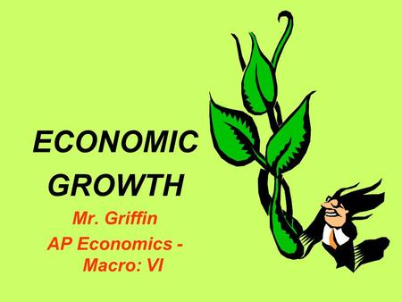 ECONOMIC GROWTH Mr. Griffin AP Economics - Macro: VI.