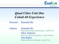 Quad Cities Unit One Cobalt-60 Experience Presenter:Kenneth Ohr Authors:Kenneth Ohr Radiological Engineering Manager - Quad Cities Ellen Anderson Director.