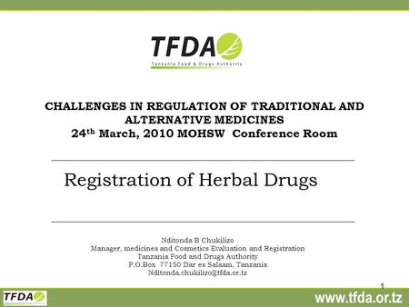 Www.tfda.or.tz 1 CHALLENGES IN REGULATION OF TRADITIONAL AND ALTERNATIVE MEDICINES 24 th March, 2010 MOHSW Conference Room Registration of Herbal Drugs.