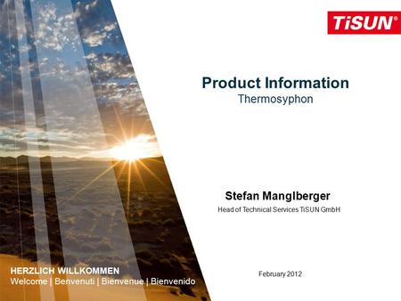 Product Information Thermosyphon February 2012 Stefan Manglberger Head of Technical Services TiSUN GmbH HERZLICH WILLKOMMEN Welcome | Benvenuti | Bienvenue.