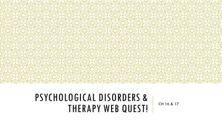 PSYCHOLOGICAL DISORDERS & THERAPY WEB QUEST! CH 16 & 17.