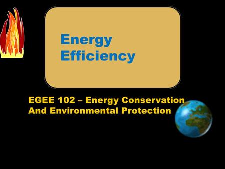 EGEE 102 – Energy Conservation And Environmental Protection Energy Efficiency.