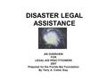 DISASTER LEGAL ASSISTANCE AN OVERVIEW FOR LEGAL AID PRACTITIONERS 2007 Prepared for the Florida Bar Foundation By Terry A. Coble, Esq.