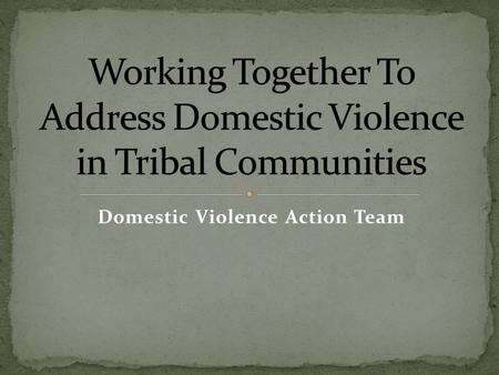 Domestic Violence Action Team. Law Enforcement Sergeant Detective Prosecutors Office Chief Prosecutor Victim Advocate Probation Officer Family Services.