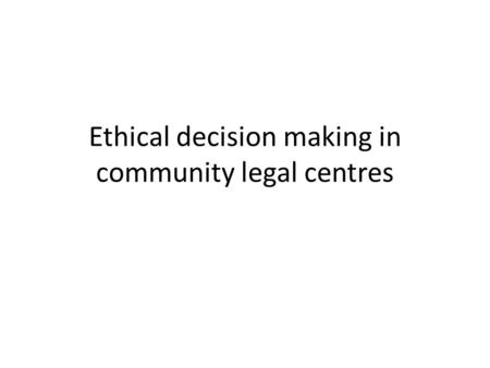 Ethical decision making in community legal centres.