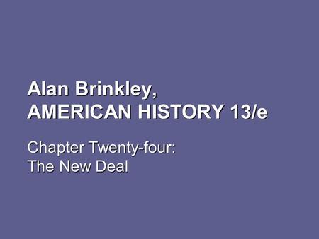 Alan Brinkley, AMERICAN HISTORY 13/e Chapter Twenty-four: The New Deal.