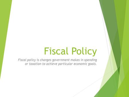 Fiscal Policy Fiscal policy is changes government makes in spending or taxation to achieve particular economic goals.