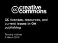 CC licenses, resources, and current issues in OA publishing Timothy Vollmer 2 March 2016.