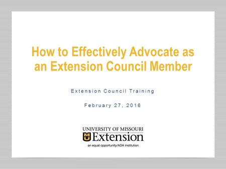 How to Effectively Advocate as an Extension Council Member Extension Council Training February 27, 2016.