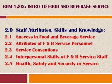 2.0Staff Attributes, Skills and Knowledge: 2.1Success in Food and Beverage Service 2.2Attributes of F & B Service Personnel 2.3Service Conventions 2.4Interpersonal.