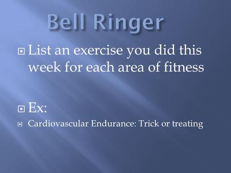  List an exercise you did this week for each area of fitness  Ex:  Cardiovascular Endurance: Trick or treating.