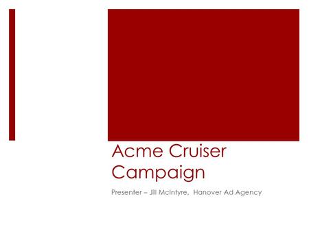 Acme Cruiser Campaign Presenter – Jill McIntyre, Hanover Ad Agency.