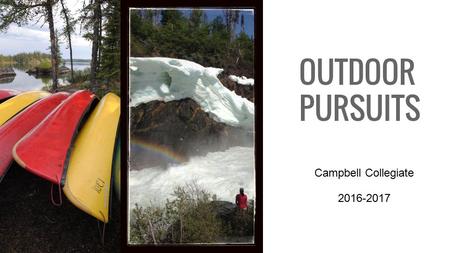 OUTDOOR PURSUITS Campbell Collegiate 2016-2017. Winter Activities XC Skiing Downhill Ski/Snowboard Snowshoeing Dog Sledding Quinzee Building Winter Camping.