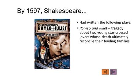 By 1597, Shakespeare... Had written the following plays: Romeo and Juliet – tragedy about two young star-crossed lovers whose death ultimately reconcile.